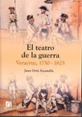 EL TEATRO DE LA GUERRA. VERACRUZ, 1750-1825 de ORTIZ ESCAMILLA, JUAN 