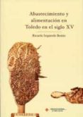ABASTECIMIENTO Y ALIMENTACION EN TOLEDO EN EL SIGLO XV de IZQUIERDO BENITO, RICARDO 