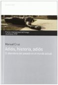 ADIOS, HISTORIA, ADIOS: EL ABANDONO DEL PASADO EN EL MUNDO ACTUAL (PREMIO INTERNACIONAL DE ENSAYO JOVELLANOS 2012) de CRUZ, MANUEL 