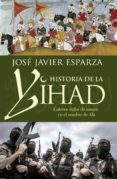 HISTORIA DE LA YIHAD: CATORCE SIGLOS SANGRIENTOS EN EL NOMBRE DE ALA de ESPARZA, JOSE JAVIER 