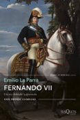 FERNANDO VII: UN REY DESEADO Y DETESTADO (PREMIO COMILLAS DE HISTORIA, BIOGRAFIA Y MEMORIAS) de LA PARRA, EMILIO 
