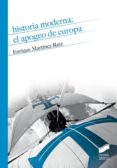 HISTORIA MODERNA. EL APOGEO DE EUROPA de MARTINEZ RUIZ, ENRIQUE 