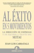 AL EXITO EN 5 MOVIMIENTOS: LA DIRECCION DE EMPRESAS Y DE EQUIPOS A TRAVES DEL SEITAI di CARRATALA, JUAN LUIS 