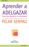 APRENDER A ADELGAZAR: PERDER KILOS DEPENDE DE LOS SENTIMIENTOS de SENPAU, PILAR 