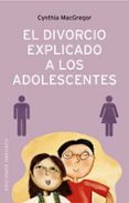 EL DIVORCIO EXPLICADO A LOS ADOLESCENTES: COMO AYUDAR A LOS ADOLE SCENTES A AFRONTAR EL DIVORCIO DE SUS PADRES de MACGREGOR, CYNTHIA 