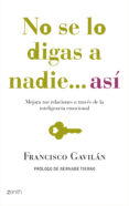 NO SE LO DIGAS A NADIE, ASI: MEJORA TUS RELACIONES A TRAVES DE LA INTELIGENCIA EMOCIONAL de GAVILAN, FRANCISCO 