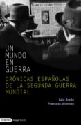 UN MUNDO EN GUERRA: CRONICAS ESPAOLAS DE LA SEGUNDA GUERRA MUNDI AL de VILANOVA, FRANCESC  ARAO, LAIA 