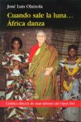 CUANDO SALE LA LUNA... AFRICA DANZA: CRONICA DIRECTA SOBRE LA LAB OR DEL OPUS DEI de OLAIZOLA SARRIA, JOSE LUIS 