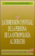 LA DIMENSION CONYUGAL DE LA PERSONA: DE LA ANTROPOLOGIA AL DERECH O de BAARES, JUAN IGNACIO 