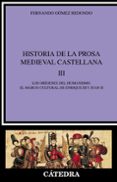 HISTORIA DE LA PROSA MEDIEVAL CASTELLANA III: LOS ORIGENES DEL HU MANISMO, EL MARCO CULTURAL DE ENRIQUE III Y JUAN II de GOMEZ REDONDO, FERNANDO 