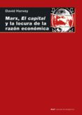 MARX, EL CAPITAL Y LA LOCURA DE LA RAZON ECONOMICA de HARVEY, DAVID 