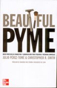 BEAUTIFUL PYME: IDEAS PRACTICAS DE MARKETING Y COMUNICACION PARA PEQUEAS Y MEDIANAS EMPRESAS de PEREZ-TOME, JULIO  SMITH, CHRIS 