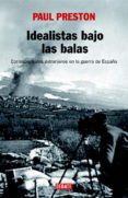 IDEALISTAS BAJO LAS BALAS: CORRESPONSALES EXTRANJEROS EN LA GUERR A DE ESPAA di PRESTON, PAUL 