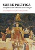 SOBRE LA POLITICA: IDEAS POLITICAS DESDE LA POLIS A LA REVOLUCION INGLESA de DELGADO FERNANDEZ, SANTIAGO 