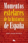 MOMENTOS ESTELARES DE LA HISTORIA DE ESPAA de CALVO POYATO, JOSE 