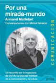 POR UNA MIRADA-MUNDO: CONVERSACIONES CON MICHEL SENECAL; UN RECOR RIDO POR LA TRAYECTORIA DE UNO DE LOS GRANDES TEORICOS DE LA COMUNICACION Y LA CULTURA de MATTELART, ARMAND 