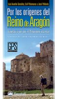 POR LOS ORIGENES DEL REINO DE ARAGON: TRAVESIA A PIE POR EL PREPI RINEO OSCENSE de GONZALEZ, LUIS AURELIO  PALOMARES, LOLI  PALLARES, JOSE 
