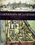 CARTOGRAFIA DE LA CIUDAD: DESDE LA ANTIGUEDAD HASTA EL SIGLO XX di VV.AA. 