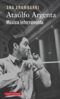 ATAULFO ARGENTA: MUSICA INTERRUMPIDA de ARAMBARRI, ANA 