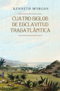 CUATRO SIGLOS DE ESCLAVITUD TRASATLANTICA de MORGAN, KENNETH 