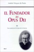 EL FUNDADOR DEL OPUS DEI III: LOS CAMINOS DIVINOS DE LA TIERRA de VAZQUEZ DE PRADA, ANDRES 