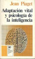 ADAPTACION VITAL Y PSICOLOGIA DE LA INTELIGENCIA: SELECCION ORGAN ICA Y FENOCOPIA (5 ED.) de PIAGET, JEAN 