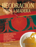 DECORACION DE LA MADERA: LAS TECNICAS TRADICIONALES Y LAS MAS MOD ERNAS EMPLEADAS EN EL ARTE DELA DECORACION DE LA MADERA EXPLICADAS CON RIGOR Y CALIDAD de PASCUAL, EVA 