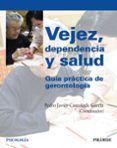 VEJEZ, DEPENDENCIA Y SALUD: GUIA PRACTICA DE GERONTOLOGIA de CASTAEDA GARCIA, PEDRO JAVIER 