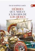 HEROES QUE MIRAN A LOS OJOS DE LOS DIOSES: LA HISTORIA DE GRECIA DESDE LA EDAD DE BRONCE A LA EPOCA CLASICA de MARTINEZ, OSCAR 