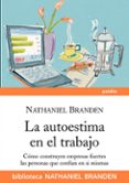 LA AUTOESTIMA EN EL TRABAJO: COMO CONSTRUYEN EMPRESAS FUERTES LAS PERSONAS QUE CONFIAN EN SI MISMAS de BRANDEN, NATHANIEL 