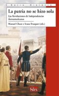 LA PATRIA NO SE HIZO SOLA: LAS REVOLUCIONES DE INDEPENDENCIAS IBE ROAMERICANAS de CHUST, MANUEL  FRASQUET, IVANA 