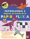 PAPIROLANDIA 3: REGRESO AL MUNDO DE LA PAPIROFLEXIA de GILGADO GOMEZ, FERNANDO 