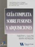GUIA COMPLETA SOBRE FUSIONES Y ADQUISICIONES: HERRAMIENTAS PARA C ONSEGUIR UNA INTEGRACION A CUALQUIER NIVEL EN CASOS DE F&A di GALPIN, TIMOTHY J.  HERNDON, MARK 