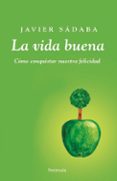 LA VIDA BUENA:  POR QUE VIVIR MAL CUANDO PODEMOS ESTAR BIEN? de SADABA, JAVIER 