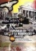 ESPAOLES EN LA WEHRMACHT 1944-45: LA UNIDAD EZQUERRA EN LA DEFEN SA DE BERLIN de GIL MARTINEZ, EDUARDO MANUEL 