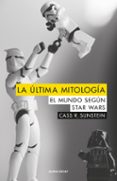 LA ULTIMA MITOLOGIA: EL MUNDO SEGUN STAR WARS de SUNSTEIN, CASS R. 