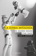 LA ULTIMA MITOLOGIA: EL MUNDO SEGUN STAR WARS di SUNSTEIN, CASS R. 