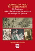 DERROTADO, PERO NO SORPRENDIDO: REFLEXIONES SOBRE LA INFORMACION SECRETA EN TIEMPO DE GUERRA de NAVARRO BONILLA, DIEGO 