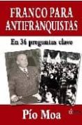 FRANCO PARA ANTIFRANQUISTAS: EN 36 PREGUNTAS CLAVE de MOA, PIO 