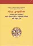 ORBE TIPOGRAFICO: EL MERCADO DEL LIBRO EN LA SEVILLA DE LA SEGUND A MITAD DEL SIGLO XVI de GONZALEZ SANCHEZ, C. ALBERTO  MAILLARD ALVAREZ, NATALIA 