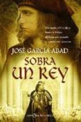 SOBRA UN REY: FERNANDO EL CATOLICO FRENTE A FELIPE EL HERMOSO, TR AICION Y MUERTE POR UN REINO de GARCIA ABAD, JOSE 