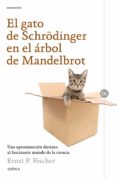 EL GATO DE SCHRDINGER EN EL ARBOL DE MANDELBROT: UNA APROXIMACION DISTINTA AL FASCINANTE MUNDO DE LA CIENCIA de FISCHER, ERNST P. 