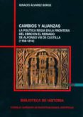CAMBIOS Y ALIANZAS. LA POLITICA REGIA EN LA FRONTERA DEL EBRO EN EN EL REINADO DE ALFONSO VIII DE CASTILLA (1158-1214) de ALVAREZ BORGE, IGNACIO 