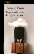 TRAYENDOLO TODO DE REGRESO A CASA: RELATOS 1990-2020 de PRON, PATRICIO 