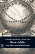 MUNDO SIMBOLICO: POTICA, POLTICA Y TERGIA EN EL BARROCO HISPAN O de RODRIGUEZ DE LA FLOR, FERNANDO 