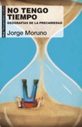 NO TENGO TIEMPO: GEOGRAFIAS DE LA PRECARIEDAD de MORUNO, JORGE 