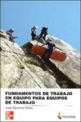 FUNDAMENTOS DE TRABAJO EN EQUIPO PARA EQUIPOS DE TRABAJO de SANCHEZ, JOSE 