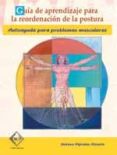 GUIA DE APRENDIZAJE PARA LA REORDENACION DE LA POSTURA: AUTOAYUDA PARA PROBLEMAS MUSCULARES di VV.AA