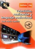 TELEVISION, REALIZACION Y LENGUAJE AUDIOVISUAL (3 ED.) de CASTILLO, JOSE MARIA 