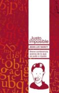 JUSTO IMPOSIBLE. BREVE CONFERENCIA ACERCA DE LO QUE ES JUSTO O IN JUSTO de NANCY, JEAN-LUC 